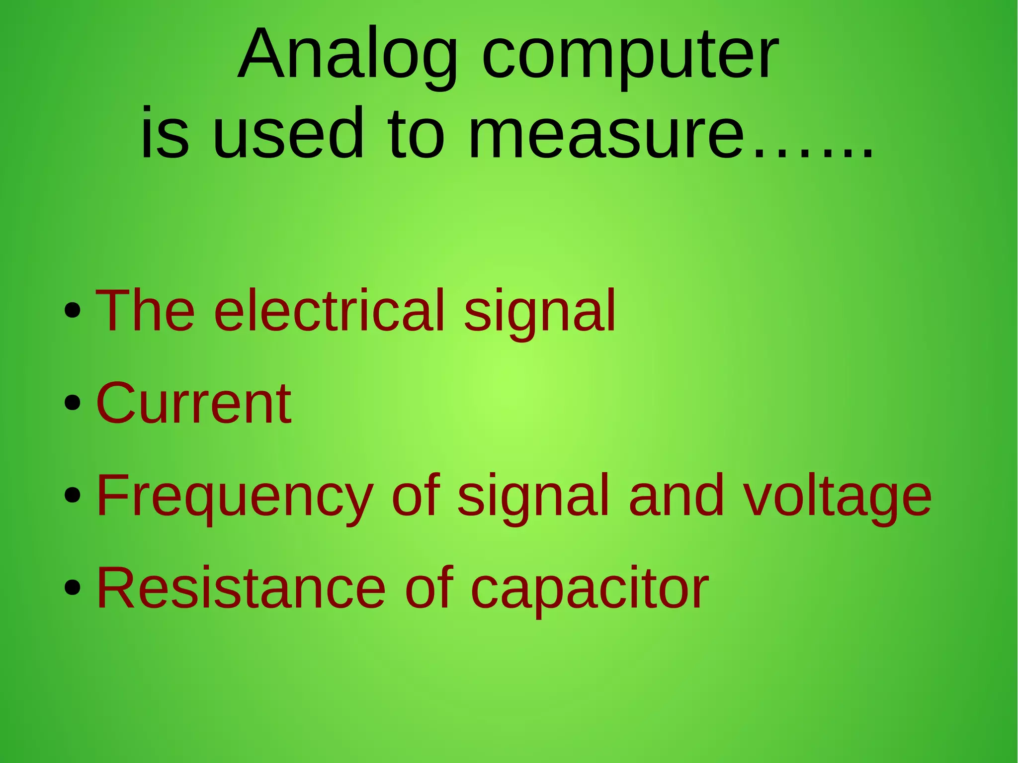 Analog computer
is used to measure…...
● The electrical signal
● Current
● Frequency of signal and voltage
● Resistance of capacitor
 