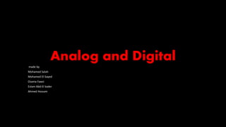 Analog and Digital
made by
Mohamed Salah
Mohamed El-Sayed
Osama Fawzi
Eslam Abd-El kader
Ahmed Hossam
 