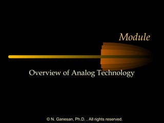 © N. Ganesan, Ph.D. , All rights reserved.
Module
Overview of Analog Technology
 