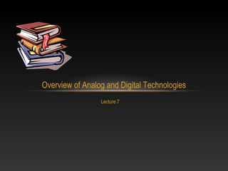 Lecture 7
Overview of Analog and Digital Technologies
 
