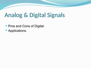 Analog & Digital Signals
 Pros and Cons of Digital.
 Applications.
 