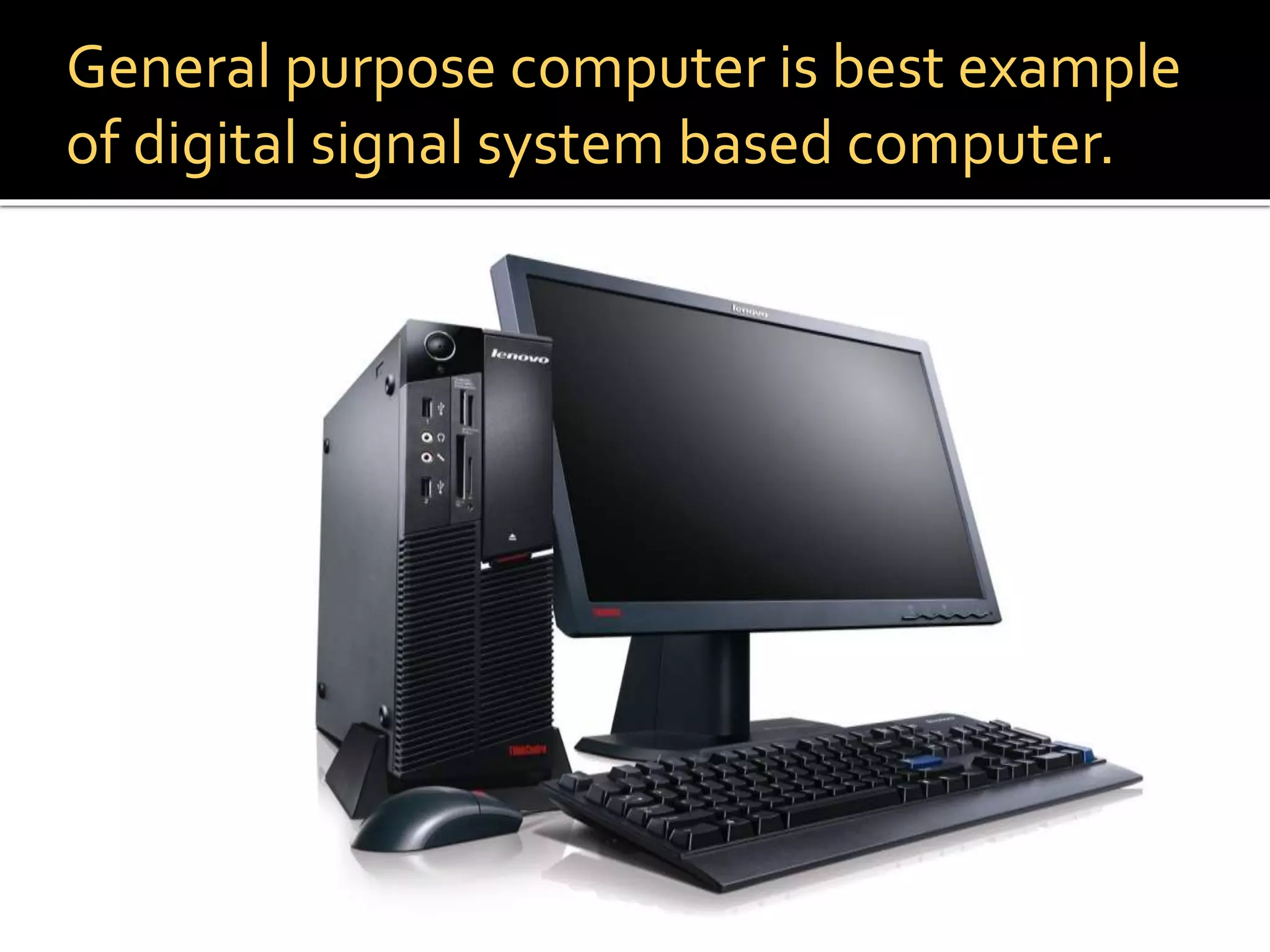 General purpose computer is best example
of digital signal system based computer.