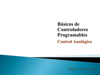 Básicos de
Controladores
Programables
Control Analógico




     Didier Ramirez
 