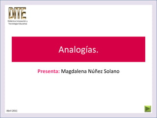 Analogías. Presenta:Magdalena Núñez Solano Didáctica Innovación y Tecnología Educativa Abril 2011 