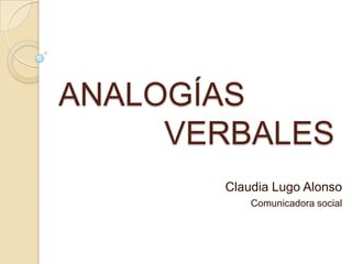 ANALOGÍAS
     VERBALES
       Claudia Lugo Alonso
           Comunicadora social
 