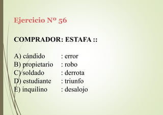 Ejercicio Nº 56
COMPRADOR: ESTAFA ::
A) cándido
B) propietario
C) soldado
D) estudiante
E) inquilino
: error
: robo
: derrota
: triunfo
: desalojo
 