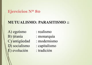 Ejercicios Nº 80
MUTUALISMO: PARASITISMO ::
A) egoísmo
B) tiranía
C) antigüedad
D) socialismo
E) evolución
: realismo
: monarquía
: modernismo
: capitalismo
: tradición
 