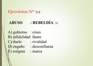 Ejercicios Nº 94
ABUSO : REBELDÍA ::
A) gobierno : crisis
B) infidelidad: llanto
C) duelo
D) engaño
E) estigma
: rivalidad
: desconfianza
: marca
 