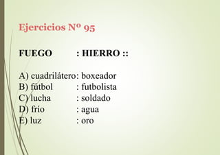 Ejercicios Nº 95
FUEGO : HIERRO ::
A) cuadrilátero: boxeador
B) fútbol
C) lucha
D) frío
E) luz
: futbolista
: soldado
: agua
: oro
 