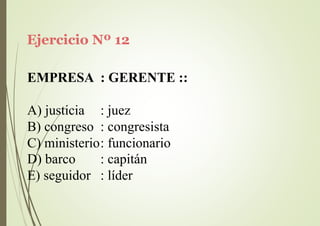 Ejercicio Nº 12
EMPRESA : GERENTE ::
A) justicia : juez
B) congreso : congresista
C) ministerio: funcionario
D) barco
E) seguidor
: capitán
: líder
 