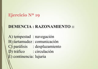 Ejercicio Nº 19
DEMENCIA : RAZONAMIENTO ::
A) tempestad : navegación
B) tartamudez : comunicación
C) parálisis
D) tráfico
: desplazamiento
: circulación
E) continencia: lujuria
 