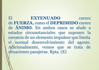 El EXTENUADO carece
de FUERZA, como el DEPRIMIDO carece
de ÁNIMO. En ambos casos se alude a
estados circunstanciales que suponen la
carencia de un elemento impulsor que limita
el normal desenvolvimiento
Adicionalmente, vemos que
del agente.
se trata de
situaciones pasajeras. Rpta. (E)
 