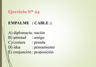 Ejercicio Nº 24
EMPALME : CABLE ::
A) diplomacia: nación
B) amistad
C) costura
D) idea
: amigo
: prenda
: pensamiento
E) conjunción : proposición
 