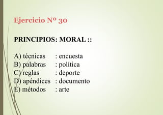Ejercicio Nº 30
PRINCIPIOS: MORAL ::
A) técnicas
B) palabras
C) reglas
D) apéndices
E) métodos
: encuesta
: política
: deporte
: documento
: arte
 