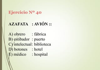 Ejercicio Nº 40
AZAFATA : AVIÓN ::
A) obrero : fábrica
B) estibador : puerto
C) intelectual: biblioteca
D) botones
E) médico
: hotel
: hospital
 