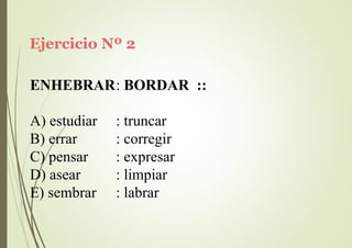 Ejercicio Nº 2
ENHEBRAR: BORDAR ::
A) estudiar
B) errar
C) pensar
D) asear
E) sembrar
: truncar
: corregir
: expresar
: limpiar
: labrar
 
