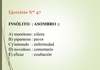 Ejercicio Nº 47
INSÓLITO : ASOMBRO ::
A) monótono: cólera
B) espantoso : pavor
C) inmundo : enfermedad
D) novedoso : comentario
E) eficaz : exultación
 