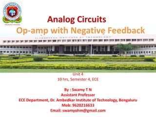 Analog Circuits
Unit 4
10 hrs, Semester 4, ECE
By : Swamy T N
Assistant Professor
ECE Department, Dr. Ambedkar Institute of Technology, Bengaluru
Mob: 9620216633
Email: swamyohm@gmail.com
Op-amp with Negative Feedback
 