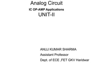 Analog Circuit
IC OP-AMP Applications
UNIT-II
ANUJ KUMAR SHARMA
Assistant Professor
Dept. of ECE ,FET GKV Haridwar
 