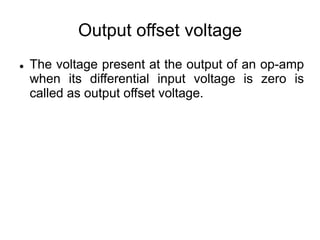Output offset voltage
 The voltage present at the output of an op-amp
when its differential input voltage is zero is
called as output offset voltage.
 