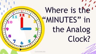 Where is the
“MINUTES” in
the Analog
Clock?
 