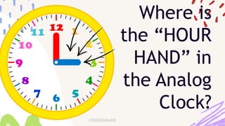 Where is
the “HOUR
HAND” in
the Analog
Clock?
 