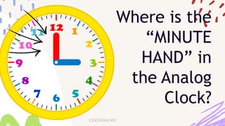 Where is the
“MINUTE
HAND” in
the Analog
Clock?
 