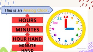 This is an Analog Clock.
MINUTES
HOURS
HOUR HAND
MINUTE
HAND
 