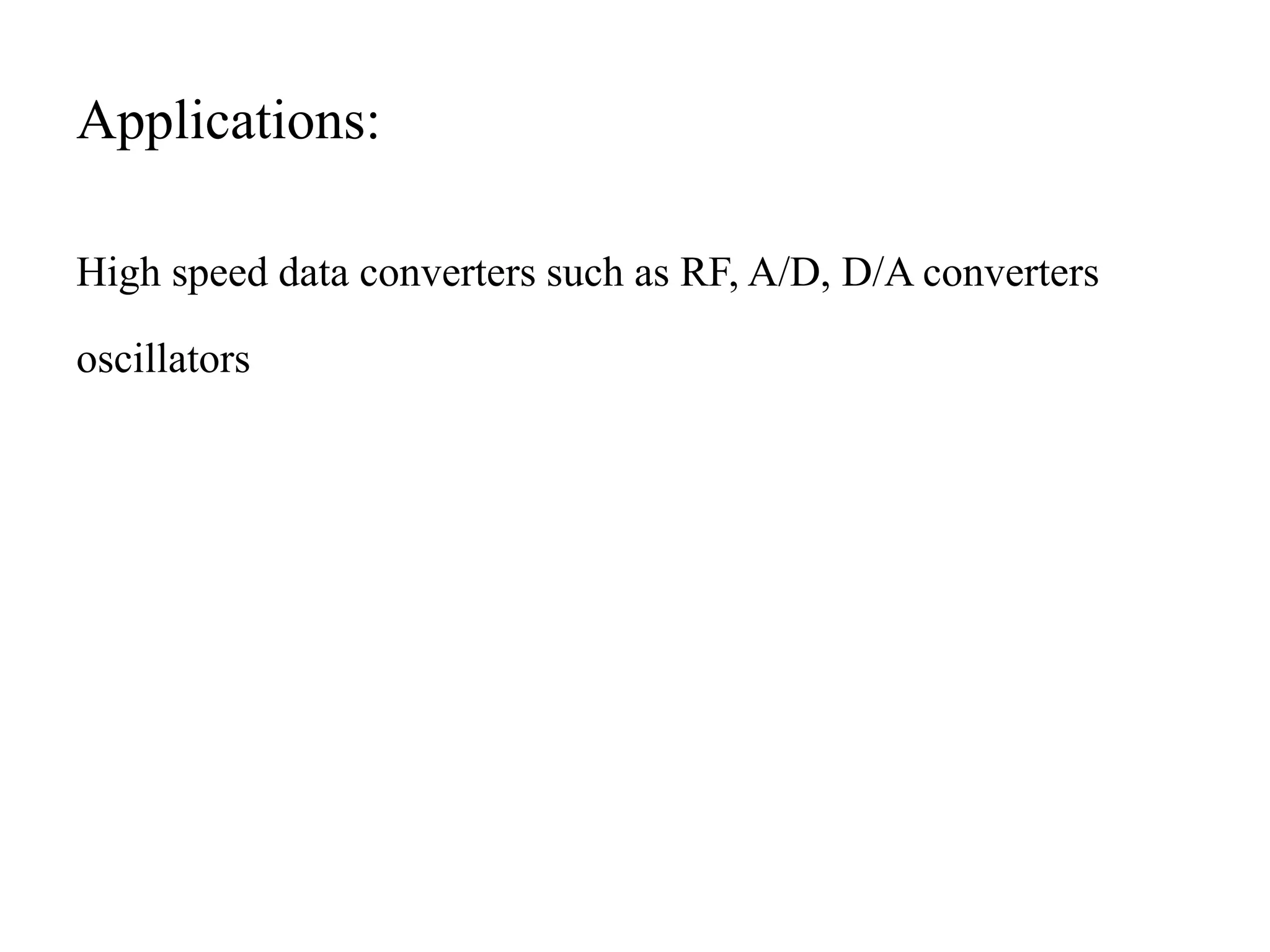 Applications:
High speed data converters such as RF, A/D, D/A converters
oscillators
 