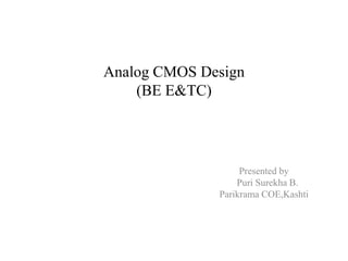 Analog CMOS Design
(BE E&TC)
Presented by
Puri Surekha B.
Parikrama COE,Kashti
 