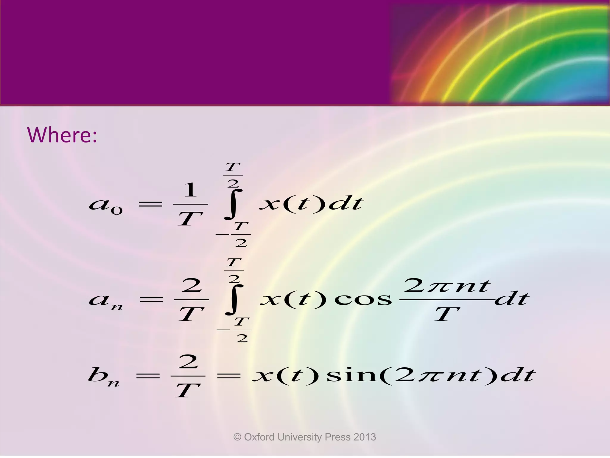 Where:
2
0
2
2
2
1
( )
2 2
( ) cos
2
( ) sin(2 )
T
T
T
n
T
n
a x t dt
T
nt
a x t dt
T T
b x t nt dt
T
π
π
−
−
=
=
= =
∫
∫
© Oxford University Press 2013
 