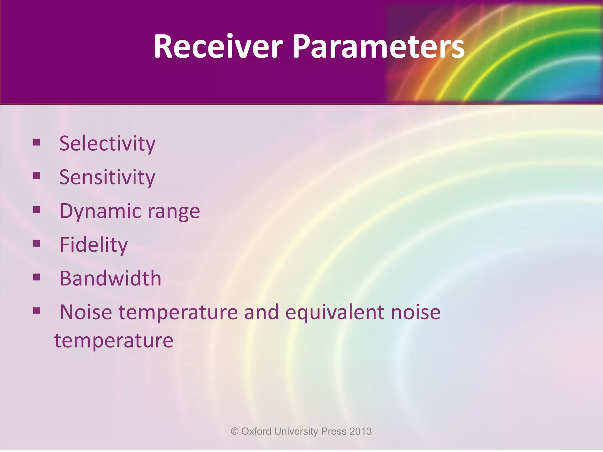  Selectivity
 Sensitivity
 Dynamic range
 Fidelity
 Bandwidth
 Noise temperature and equivalent noise
temperature
© Oxford University Press 2013
Receiver Parameters
 