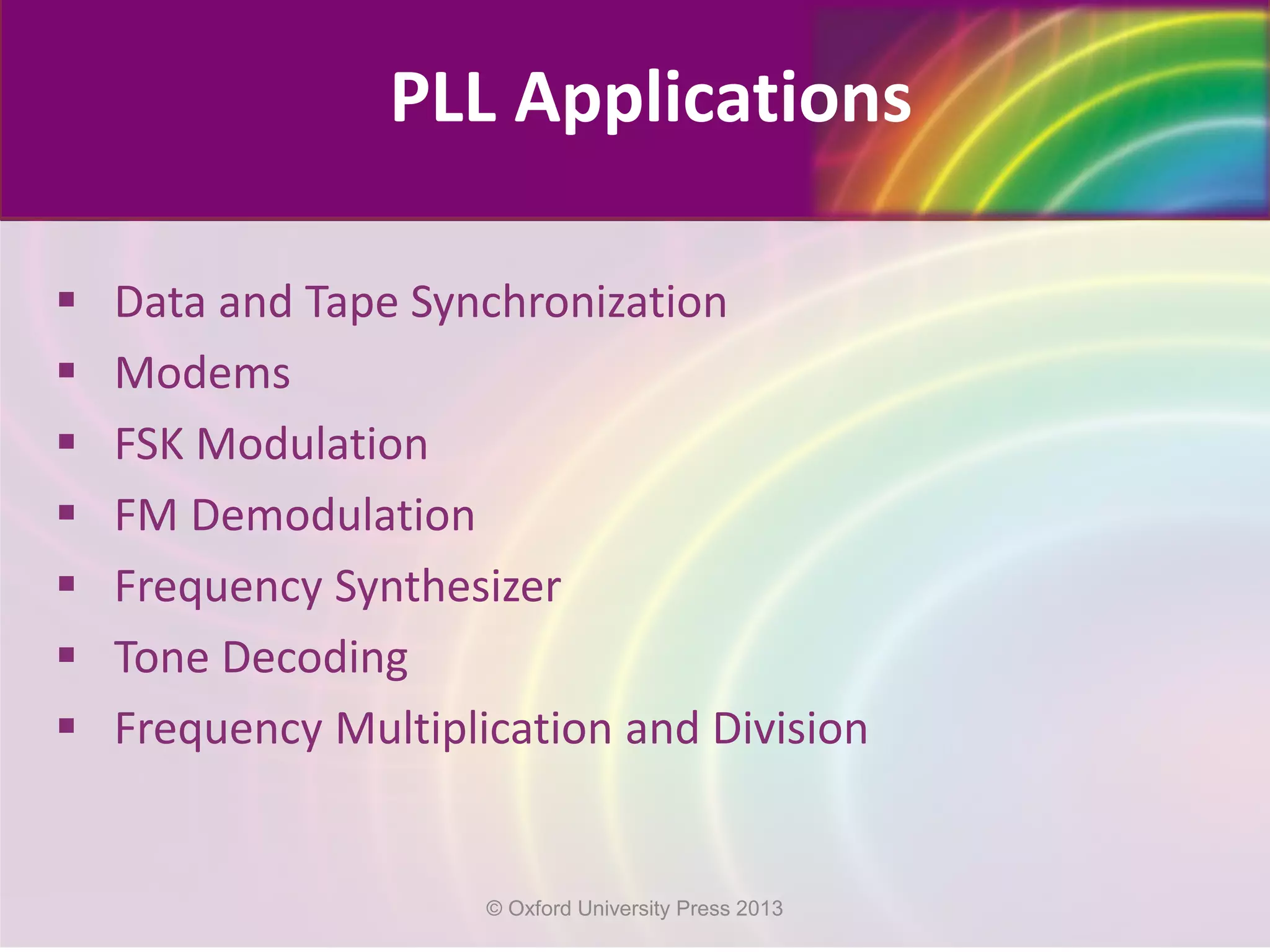  Data and Tape Synchronization
 Modems
 FSK Modulation
 FM Demodulation
 Frequency Synthesizer
 Tone Decoding
 Frequency Multiplication and Division
PLL Applications
© Oxford University Press 2013
 