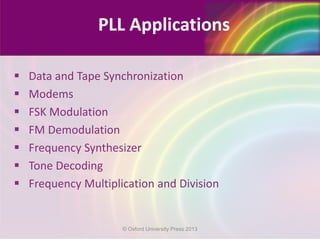  Data and Tape Synchronization
 Modems
 FSK Modulation
 FM Demodulation
 Frequency Synthesizer
 Tone Decoding
 Frequency Multiplication and Division
PLL Applications
© Oxford University Press 2013
 