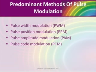  Pulse width modulation (PWM)
 Pulse position modulation (PPM)
 Pulse amplitude modulation (PAM)
 Pulse code modulation (PCM)
Predominant Methods Of Pulse
Modulation
© Oxford University Press 2013
 