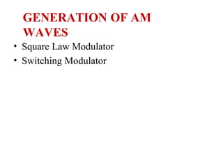 GENERATION OF AM
WAVES
• Square Law Modulator
• Switching Modulator
 