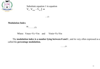 38
Substitute equation 1 in equation
Vc= Vmax - Vm=] =
…..(2)
Modulation Index
m………..(3)
Where Vmax=Vc+Vm and Vmin=Vc-Vm
The modulation index is a number lying between 0 and l , and its very often expressed as a
called the percentage modulation.
……..(4)
 