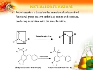 • Retroisosterism is based on the inversion of a determined
functional group present in the lead compound structure,
producing an isostere with the same function.
 