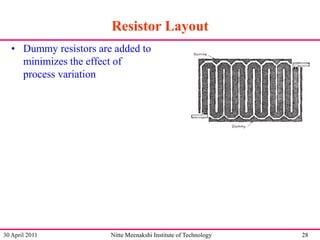 Resistor Layout
• Dummy resistors are added to
minimizes the effect of
process variation

30 April 2011

Nitte Meenakshi Institute of Technology

28

 