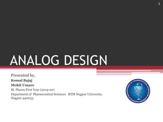 ANALOG DESIGN
Presented by,
Komal Bajaj
Mohit Umare
M. Pharm First Year (2019-20)
Department of Pharmceutical Sciences RTM Nagpur University,
Nagpur.440033
1
 