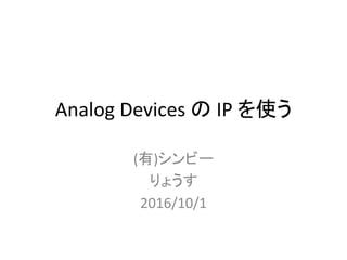 Analog Devices の IP を使う
(有)シンビー
りょうす
2016/10/1
 