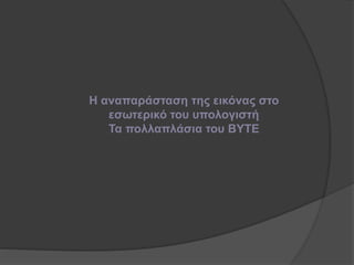 Η αναπαράσταση της εικόνας στο
εσωτερικό του υπολογιστή
Τα πολλαπλάσια του BYTE
 