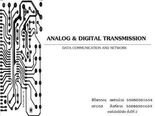 ANALOG & DIGITAL TRANSMISSION 
DATA COMMUNICATION AND NETWORK 
ศิริพรรณ เพชรน่วม 55080501654 
เสาวรส สิงห์คาล 55080501659 
เทคโนโลยีมีเดีย ชนั้ปีที่ 2 
 