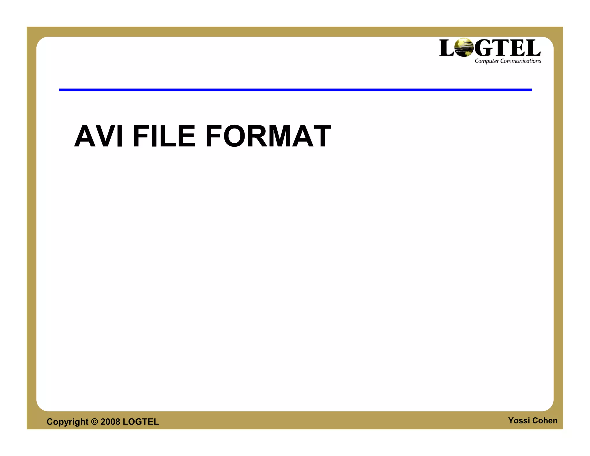 AVI FILE FORMAT




Copyright © 2008 LOGTEL   Yossi Cohen
 