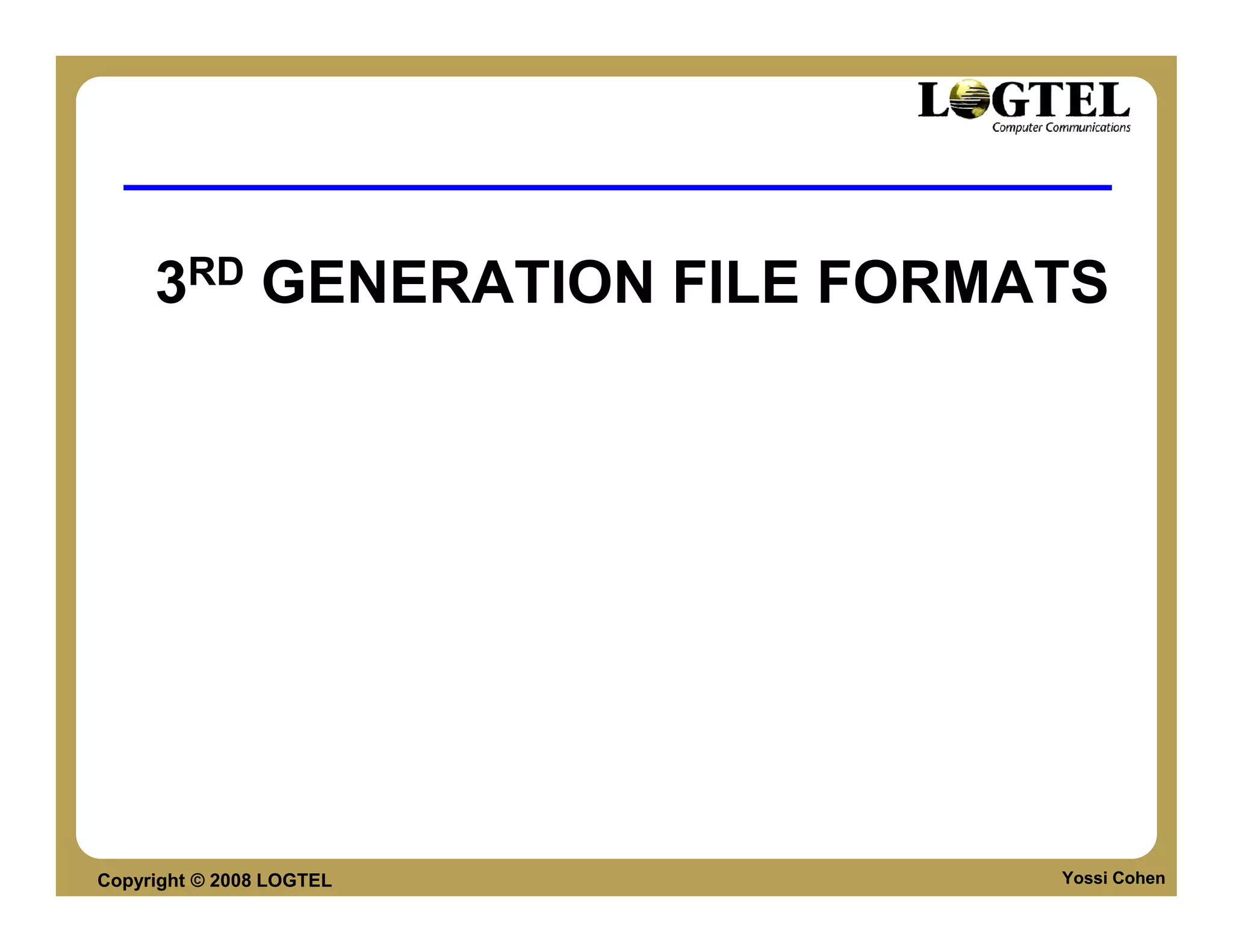 3RD GENERATION FILE FORMATS




Copyright © 2008 LOGTEL       Yossi Cohen
 
