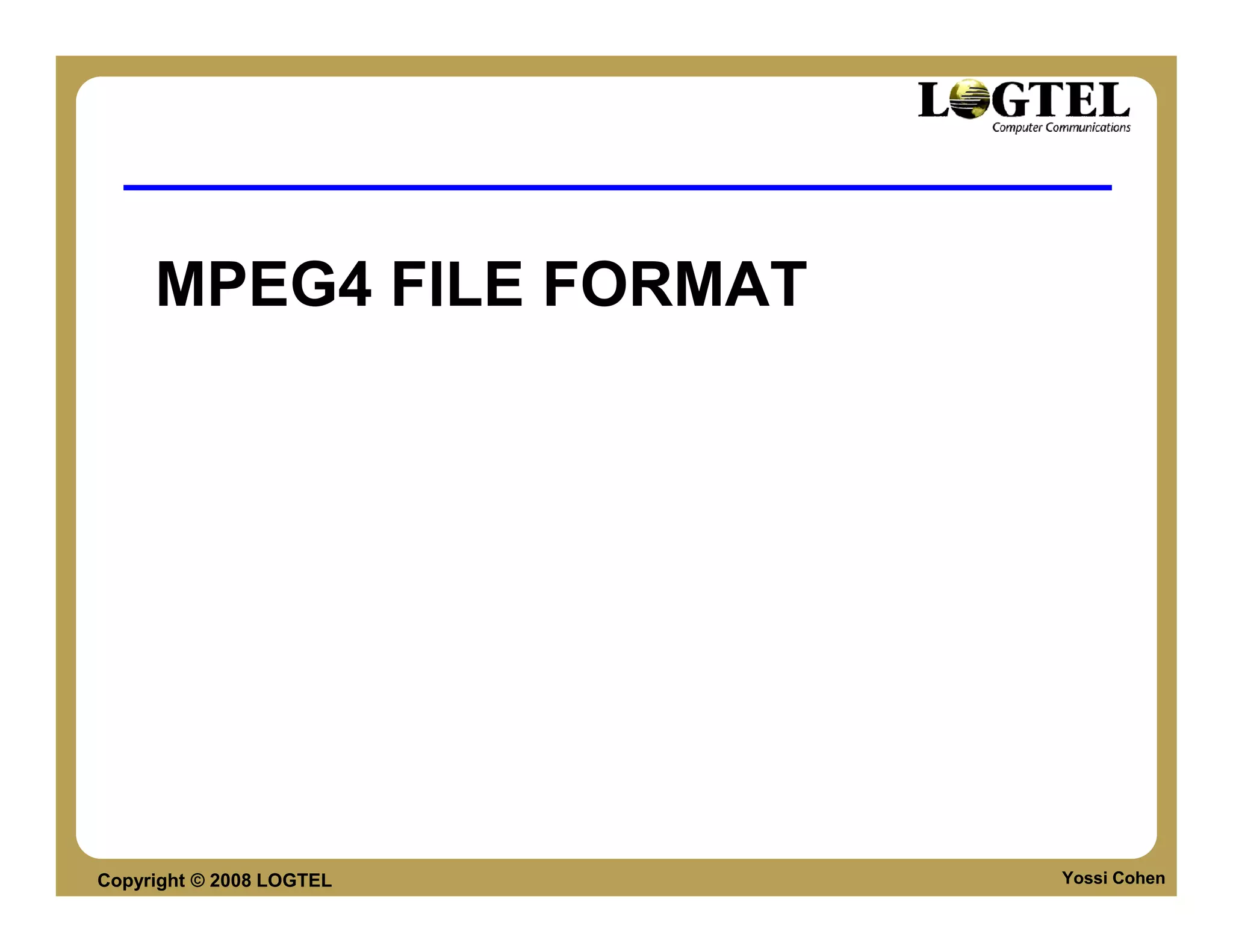 MPEG4 FILE FORMAT




Copyright © 2008 LOGTEL   Yossi Cohen
 