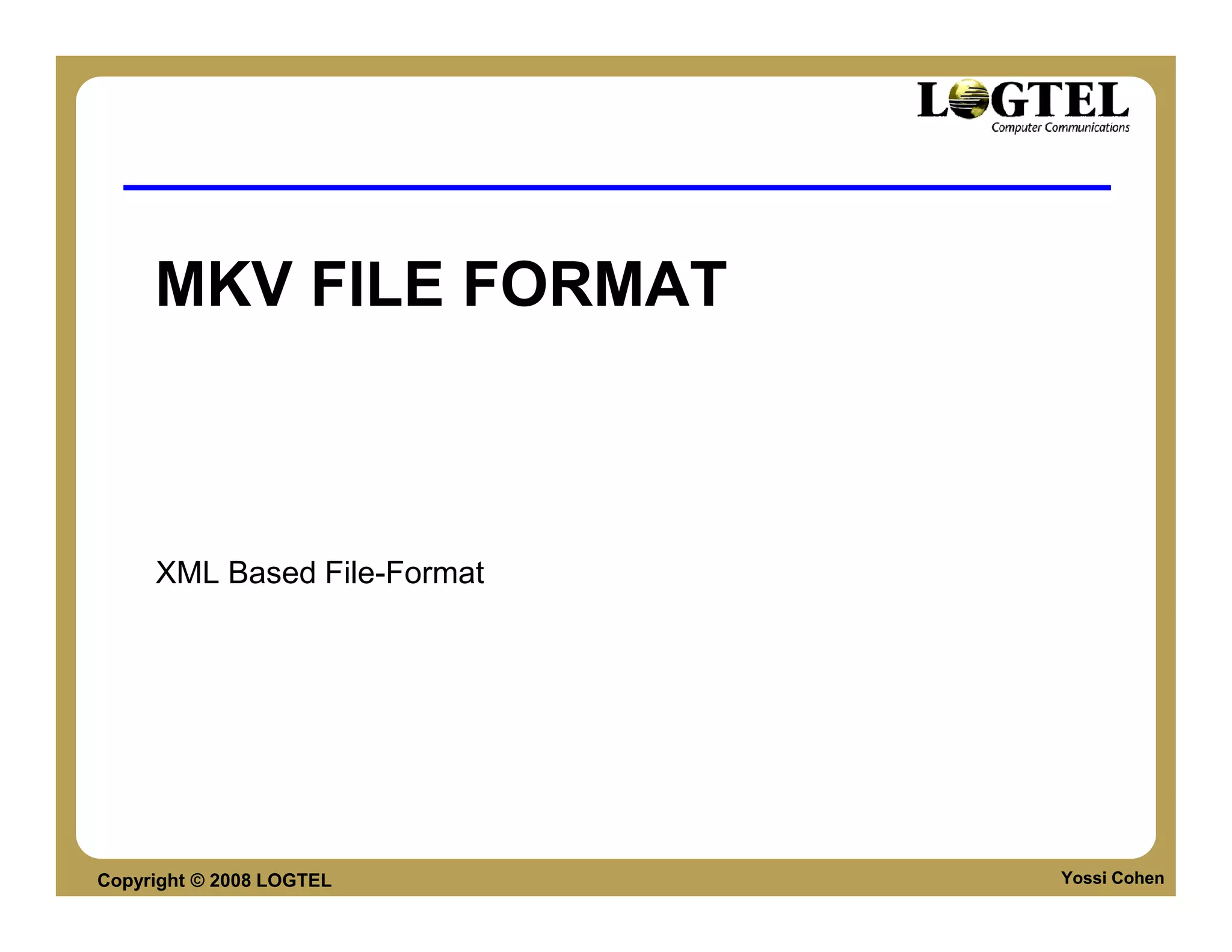 MKV FILE FORMAT



     XML Based File-Format




Copyright © 2008 LOGTEL      Yossi Cohen
 