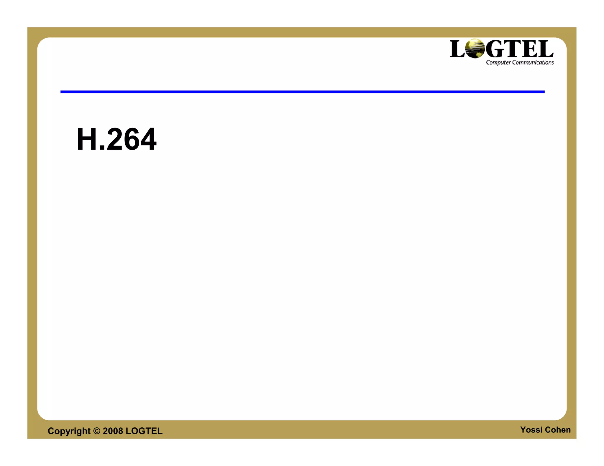 H.264




Copyright © 2008 LOGTEL   Yossi Cohen
 