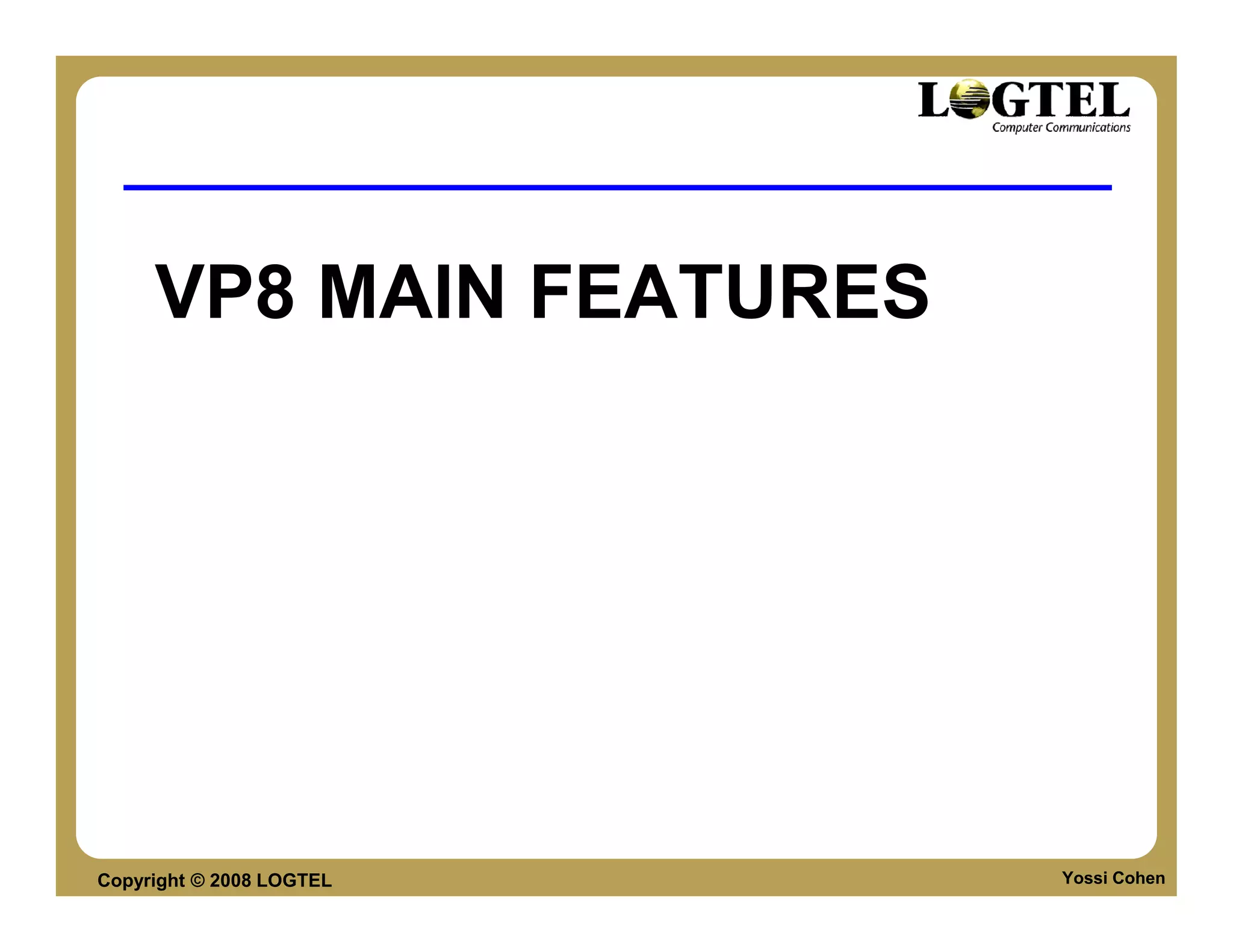 VP8 MAIN FEATURES




Copyright © 2008 LOGTEL   Yossi Cohen
 