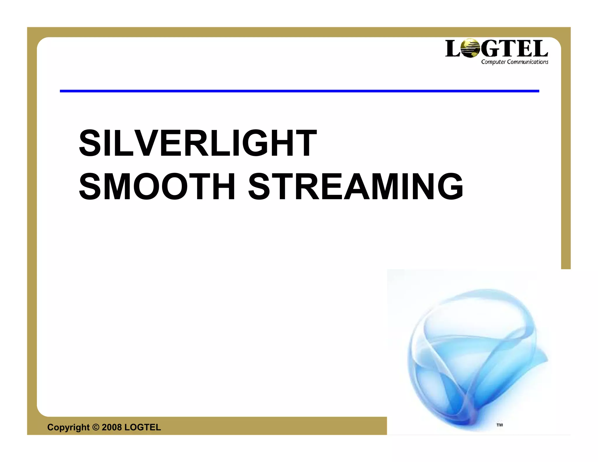 SILVERLIGHT
      SMOOTH STREAMING




Copyright © 2008 LOGTEL   Yossi Cohen
 